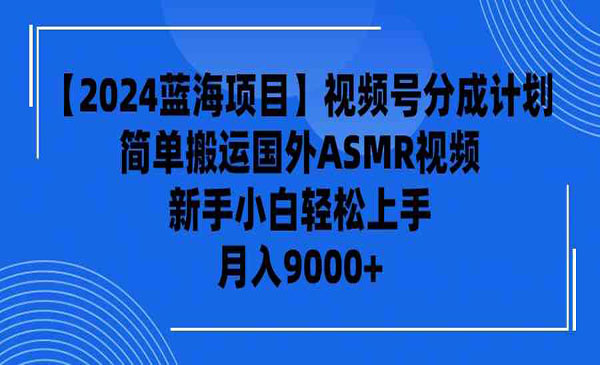 【2024蓝海项目】视频号分成计划，无脑搬运国外ASMR视频，新手小白轻松上手