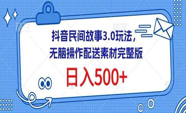 抖音民间故事3.0玩法，无脑操作，日入500+配送素材完整版