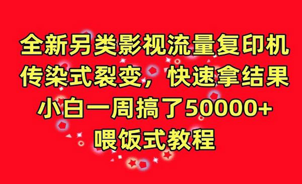 全新另类影视流量复印机，传染式裂变，快速拿结果，小白一周搞了50000+，喂饭式教程