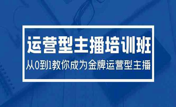 2024运营型主播培训班：从0到1教你成为金牌运营型主播（29节课）