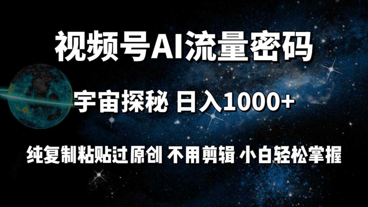 视频号流量密码宇宙探秘，日入100+纯复制粘贴原 创，不用剪辑 小白轻松上手