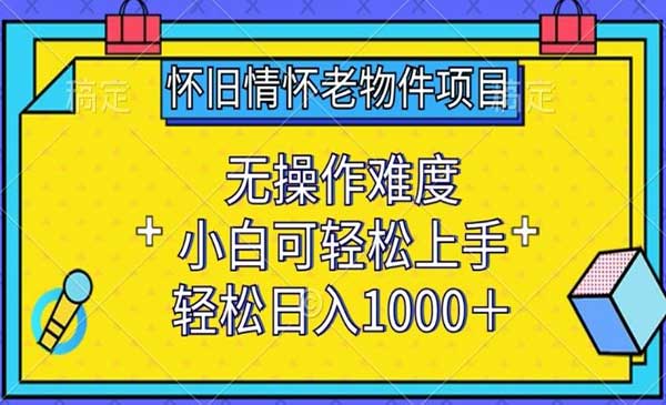 怀旧情怀老物件项目，无操作难度，小白可轻松上手，轻松日入1000+