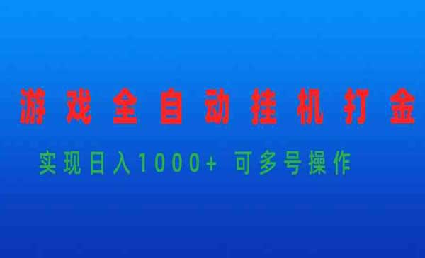 游戏全自动挂机打金项目，实现日入1000+ 可多号操作