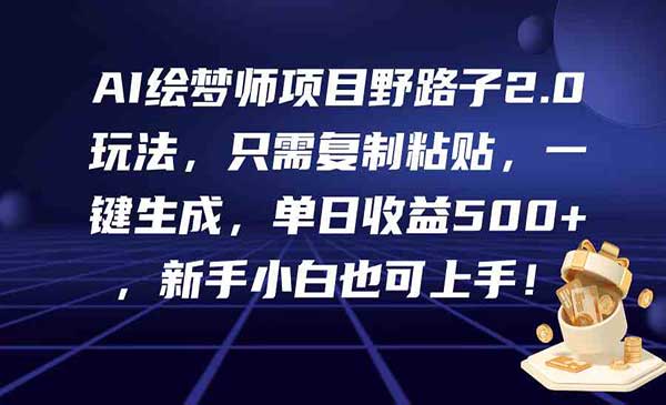 AI绘梦师项目野路子2.0玩法，只需复制粘贴，一键生成，单日收益500+，新手小白也可上手