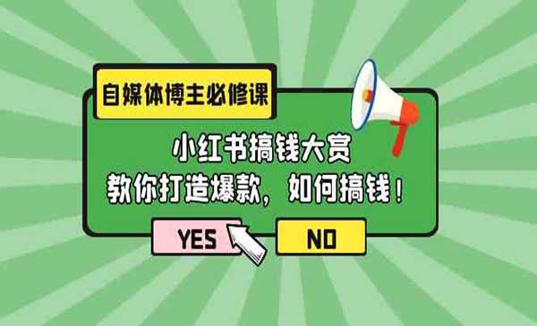 自媒体博主必修课：小红书搞钱大赏，教你打造爆款，如何搞钱（11节课）