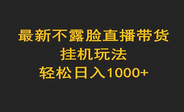 最新不露脸直播带货，挂机玩法，轻松日入1000+