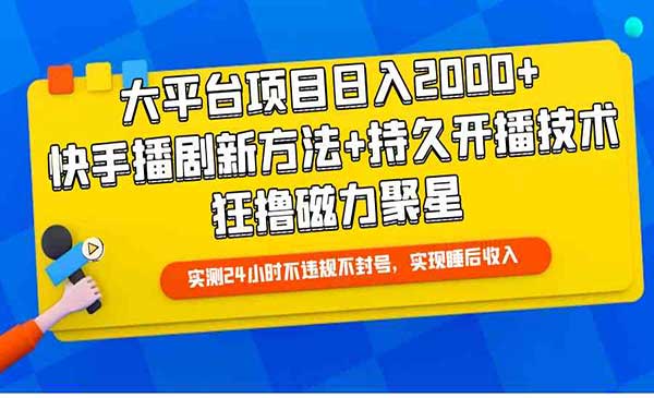 大平台项目日入2000+，快手播剧新方法+持久开播技术，狂撸磁力聚星