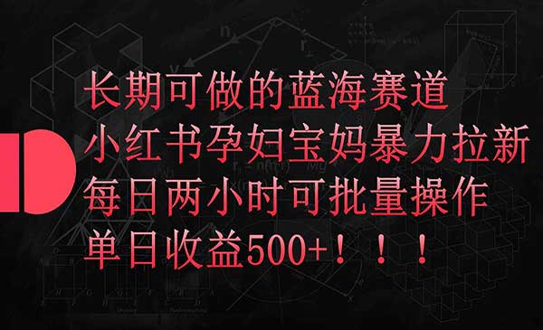 小红书孕妇宝妈暴力拉新玩法，每日两小时，单日收益500+