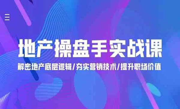 地产 操盘手实战课：解密地产底层逻辑/夯实营销技术/提升职场价值（24节）