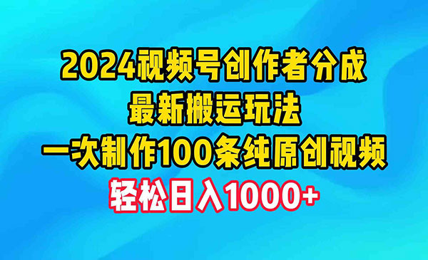 2024视频号创作者分成，最新搬运玩法，一次制作100条纯原创视频，日入1000+