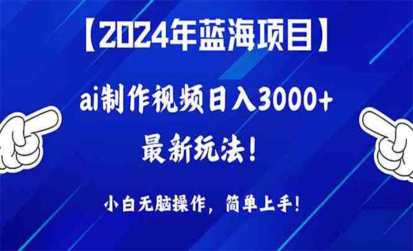 2024年蓝海项目，通过ai制作视频日入3000+，小白无脑操作，简单上手！