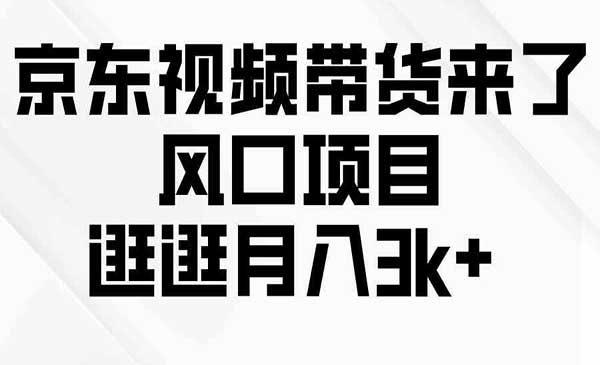 京东短视频带货来了，风口项目，逛逛月入3k+