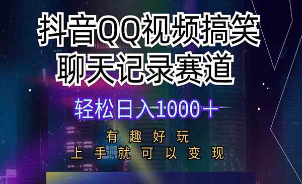 抖音QQ视频搞笑聊天记录赛道 有趣好玩 新手上手就可以变现 轻松日入1000＋