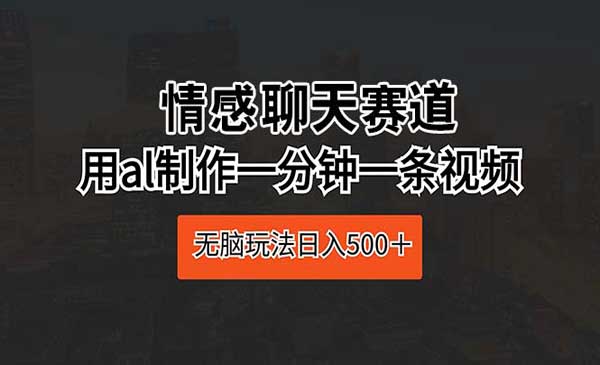 情感聊天赛道 用al制作一分钟一条视频 无脑玩法日入500＋