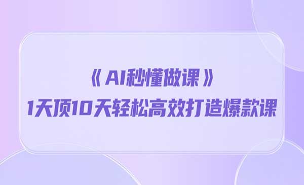 《AI秒懂做课》1天顶10天轻松高效打造爆款课