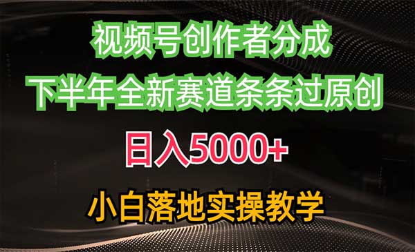 视频号创作者分成最新玩法，日入5000+ 下半年全新赛道条条过原创，小白落地实操教学