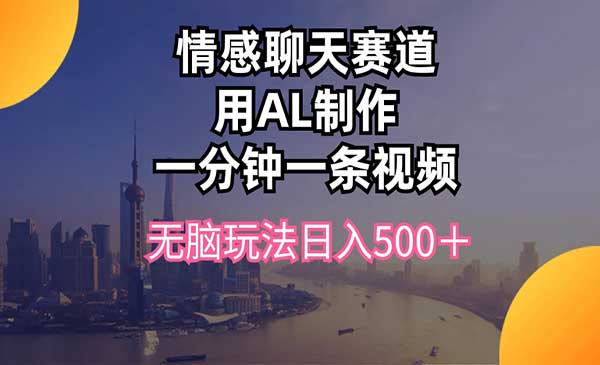 情感聊天赛道用al制作一分钟一条视频无脑玩法日入500＋