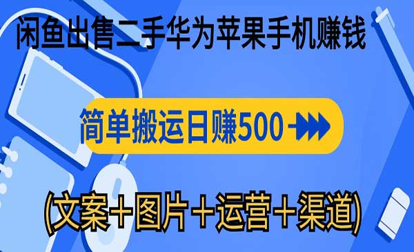 闲鱼出售二手华为苹果手机赚钱，简单搬运 日赚500-1000(文案＋图片＋运营+渠道）