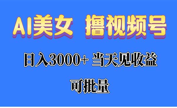 AI美女 撸视频号分成，当天见收益，日入3000+，可批量！！！