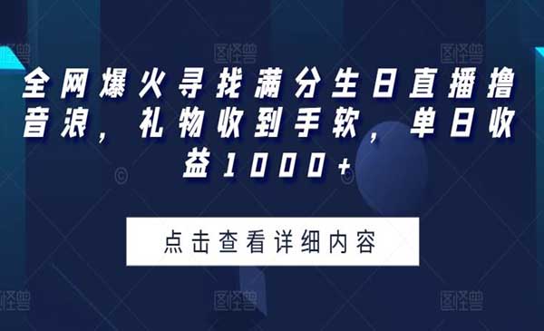 全网爆火寻找满分生日直播撸音浪，礼物收到手软，单日收益1000+