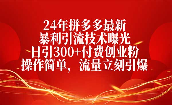 24年拼多多最新暴利引流技术曝光，日引300+付费创业粉，操作简单，流量立刻引爆