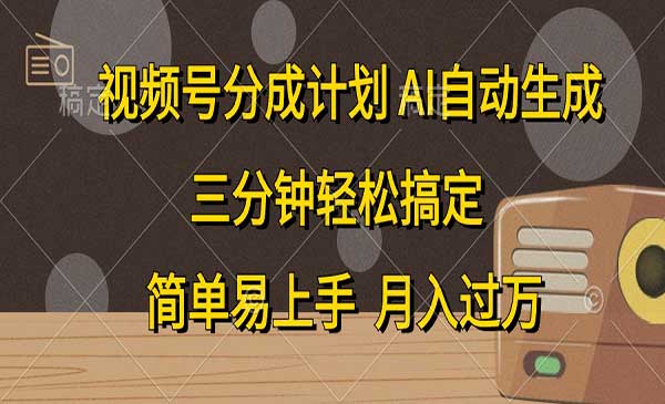 视频号分成计划，AI自动生成，条条爆流，三分钟轻松搞定，简单易上手，月入过万