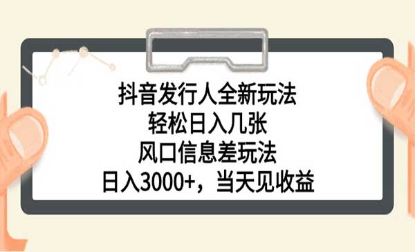 抖音发行人全新玩法，轻松日入几张，风口信息差玩法，日入3000+，当天见收益