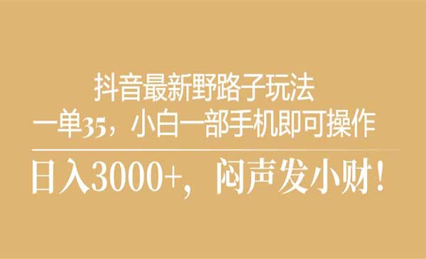 抖音最新野路子玩法，一单35，小白一部手机即可操作，，日入3000+