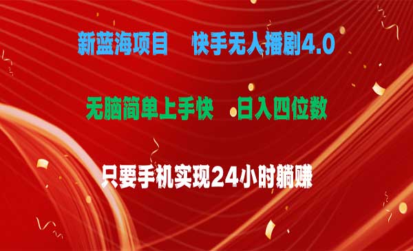 蓝海项目，快手无人播剧4.0最新玩法，一天收益四位数，手机也能实现24小时躺赚