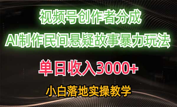 单日收入3000+，视频号创作者分成，AI创作民间悬疑故事，条条爆流，小白落地实操教学