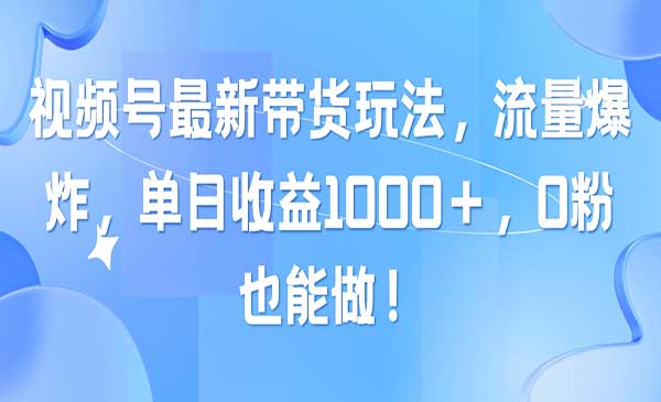 视频号最新带货玩法，流量爆炸，单日收益1000＋，0粉也能做！