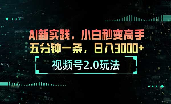 视频号2.0玩法 AI新实践，小白秒变高手五分钟一条，日入3000+