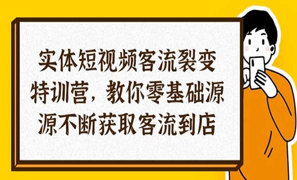 实体-短视频客流 裂变特训营，教你0基础源源不断获取客流到店（29节）