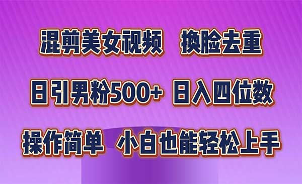 混剪美女视频，换脸去重，轻松过原创，日引色粉500+，操作简单，小白也能轻松上手