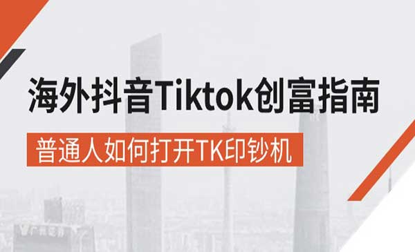 海外抖音-Tiktok 创富指南，普通人如何打开TK印钞机