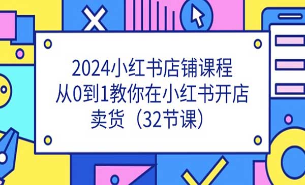 2024小红书店铺课程，从0到1教你在小红书开店卖货（32节课）