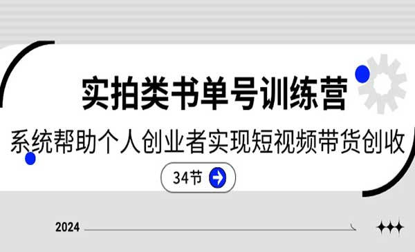 2024实拍类书单号训练营：系统帮助个人创业者实现短视频带货创收-34节