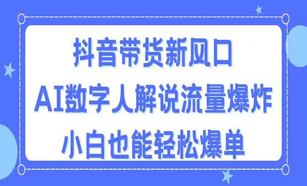 抖音带货新风口，AI数字人解说，流量爆炸，小白也能轻松爆单