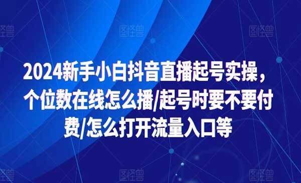 2024新手小白抖音直播起号实操，个位数在线怎么播/起号时要不要付费/怎么打开流量入口等