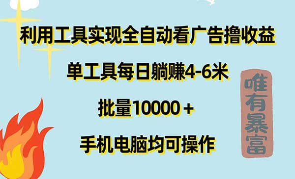 利用工具实现全自动看广告撸收益，单工具每日躺赚4-6米 ，批量10000＋