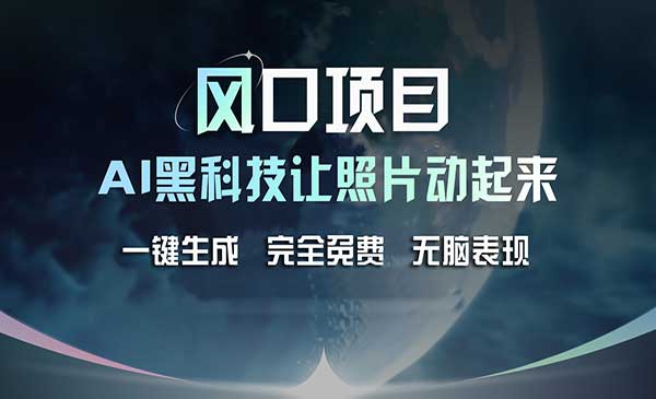 风口项目，AI 黑科技让老照片复活！一键生成完全免费！接单接到手抽筋