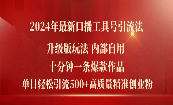 2024年最新升级版口播工具号引流法，十分钟一条爆款作品，日引流500+高质量精准创业粉