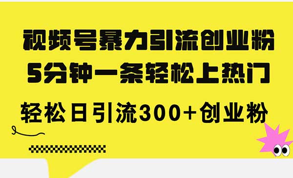 视频号暴力引流创业粉，5分钟一条轻松上热门，轻松日引流300+创业粉