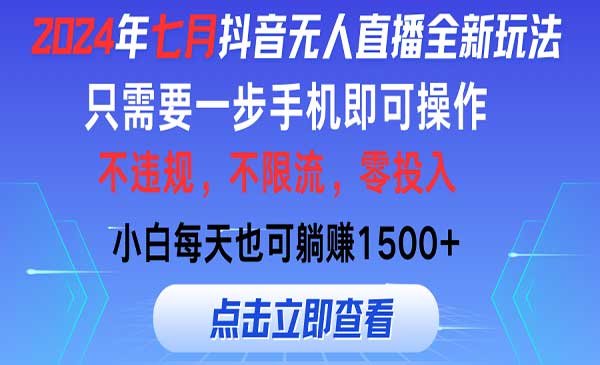 2024年七月抖音无人直播全新玩法，只需一部手机即可操作，小白每天也可躺赚1500+