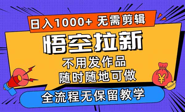 悟空拉新日入1000+无需剪辑当天上手，一部手机随时随地可做，全流程无保留教学