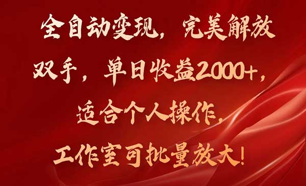 全自动变现，完美解放双手，单日收益2000+，适合个人操作，工作室可批量放大