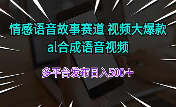 情感语音故事赛道 视频大爆款 al合成语音视频多平台发布日入500＋