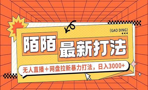 日入3000+，陌陌最新无人直播＋网盘拉新打法，落地教程