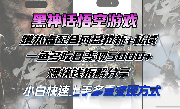 黑神话悟空游戏蹭热点配合网盘拉新+私域，一鱼多吃日变现5000+赚快钱拆解分享