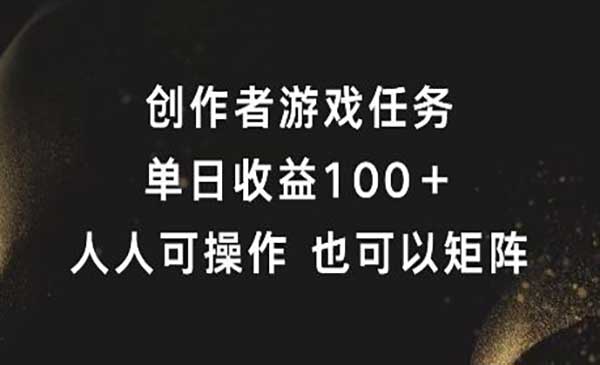 创作者游戏任务，单日收益100+，可矩阵操作